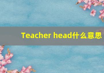 Teacher head什么意思